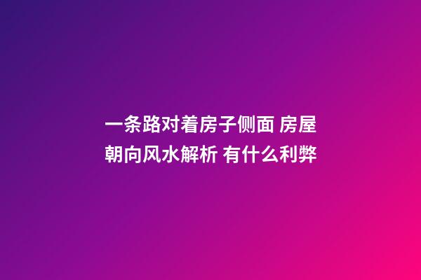 一条路对着房子侧面 房屋朝向风水解析 有什么利弊
